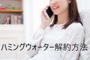 ハミングウォーターの損しない解約方法とは？利用期間にヒントが！
