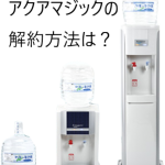 アクアマジックの解約はどうすればいいの？費用が発生する点を確認しておくべき！